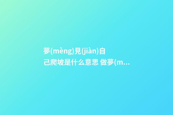夢(mèng)見(jiàn)自己爬坡是什么意思 做夢(mèng)夢(mèng)到自己爬坡好不好